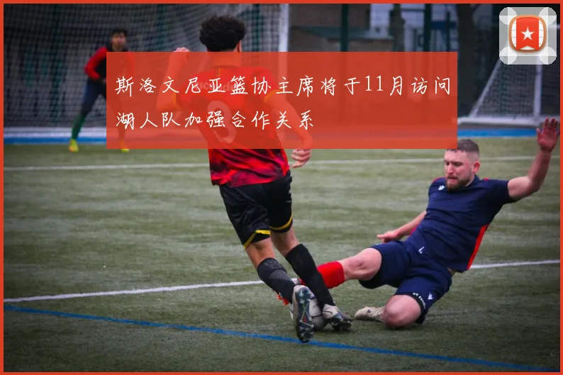 斯洛文尼亚篮协主席将于11月访问湖人队加强合作关系