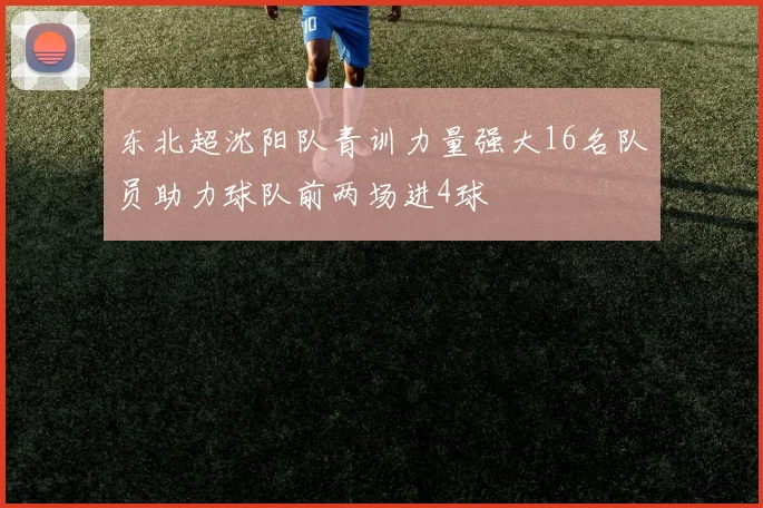 东北超沈阳队青训力量强大16名队员助力球队前两场进4球
