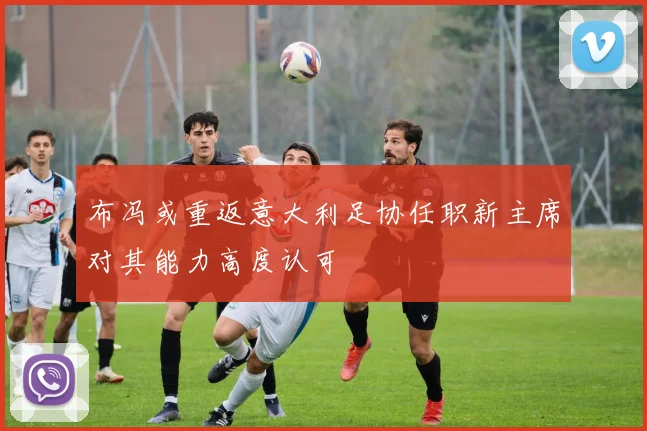 布冯或重返意大利足协任职新主席对其能力高度认可