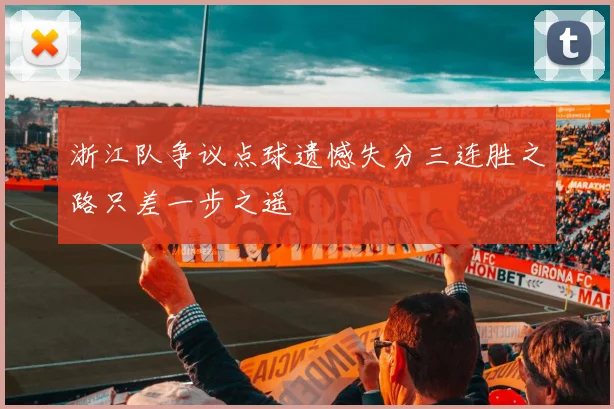 浙江队争议点球遗憾失分三连胜之路只差一步之遥