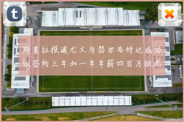 斯基拉报道尤文与瑟尔洛特达成协议签约三年加一年年薪四百万欧元