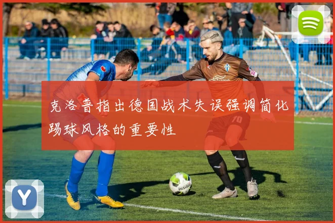 克洛普指出德国战术失误强调简化踢球风格的重要性