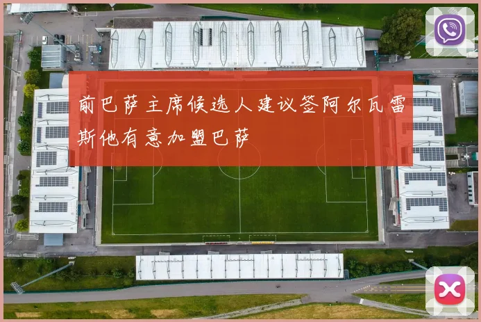 前巴萨主席候选人建议签阿尔瓦雷斯他有意加盟巴萨