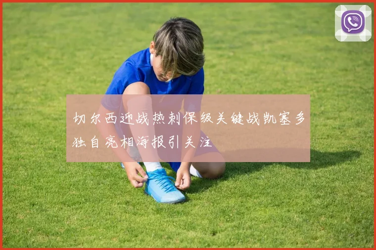 切尔西迎战热刺保级关键战凯塞多独自亮相海报引关注