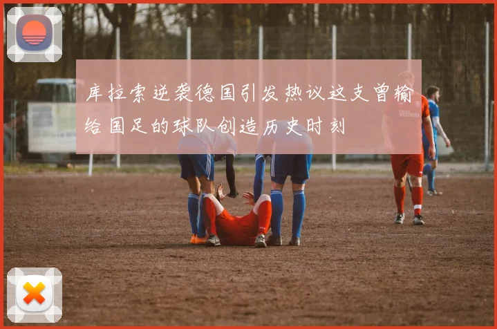 库拉索逆袭德国引发热议这支曾输给国足的球队创造历史时刻