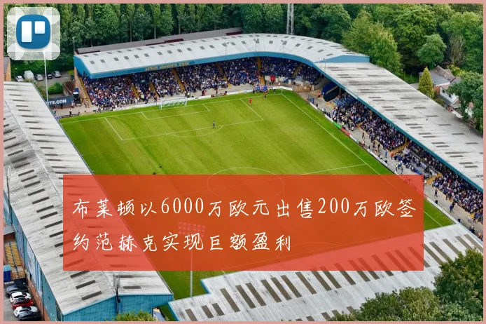 布莱顿以6000万欧元出售200万欧签约范赫克实现巨额盈利