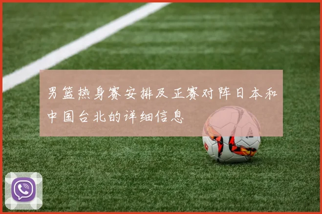 男篮热身赛安排及正赛对阵日本和中国台北的详细信息