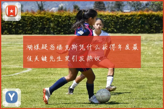 湖媒疑惑福克斯凭什么获得年度最佳关键先生奖引发热议