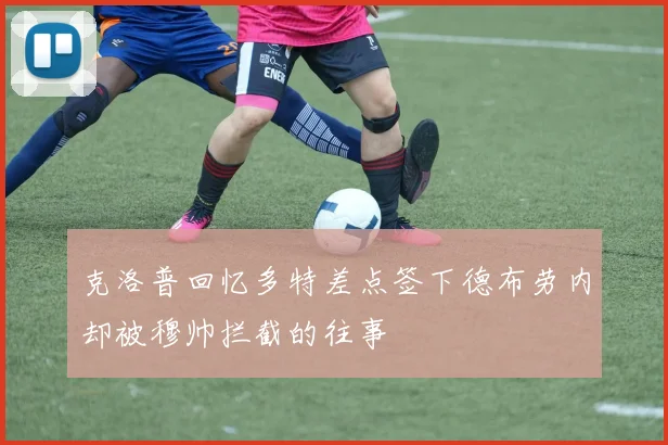 克洛普回忆多特差点签下德布劳内却被穆帅拦截的往事