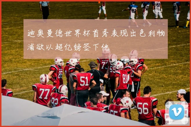 迪奥曼德世界杯首秀表现出色利物浦欲以超亿镑签下他