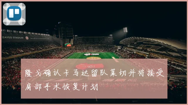 隆戈确认卡马达留队莱切并将接受肩部手术恢复计划