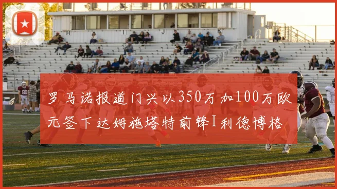 罗马诺报道门兴以350万加100万欧元签下达姆施塔特前锋I利德博格