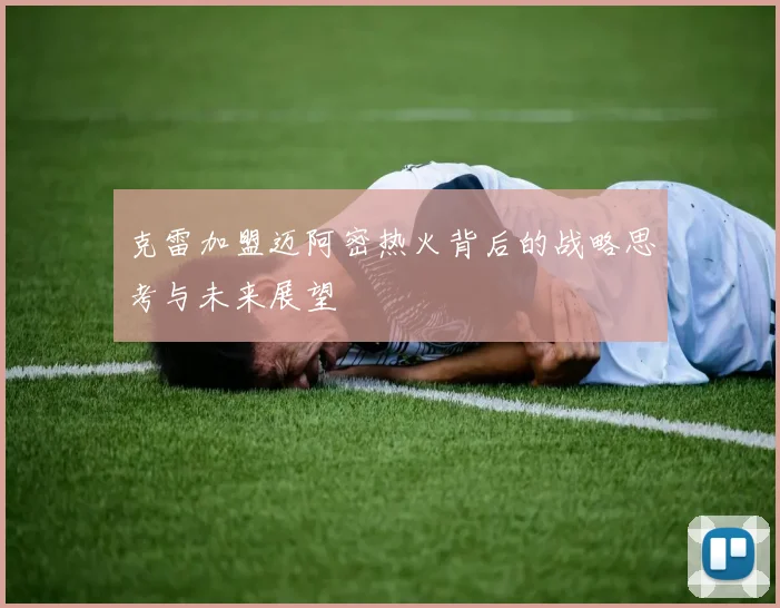 克雷加盟迈阿密热火背后的战略思考与未来展望