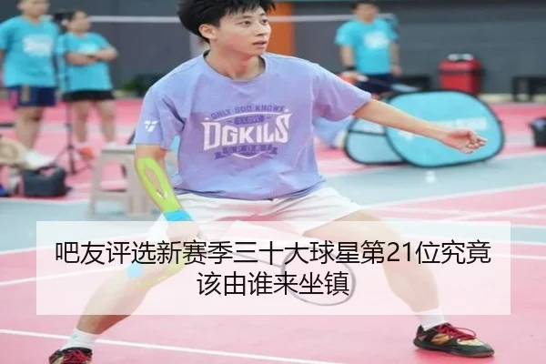 吧友评选新赛季三十大球星第21位究竟该由谁来坐镇